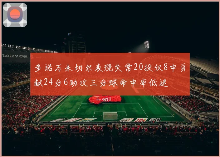多诺万米切尔表现失常20投仅8中贡献24分6助攻三分球命中率低迷