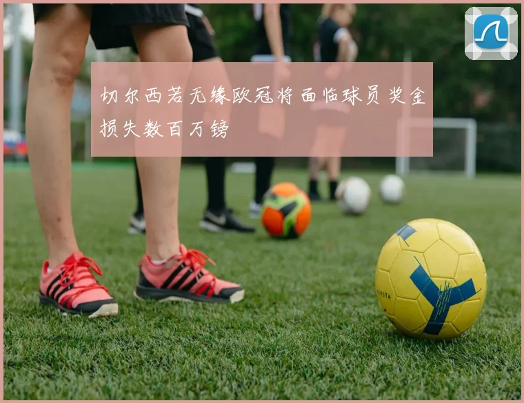 切尔西若无缘欧冠将面临球员奖金损失数百万镑