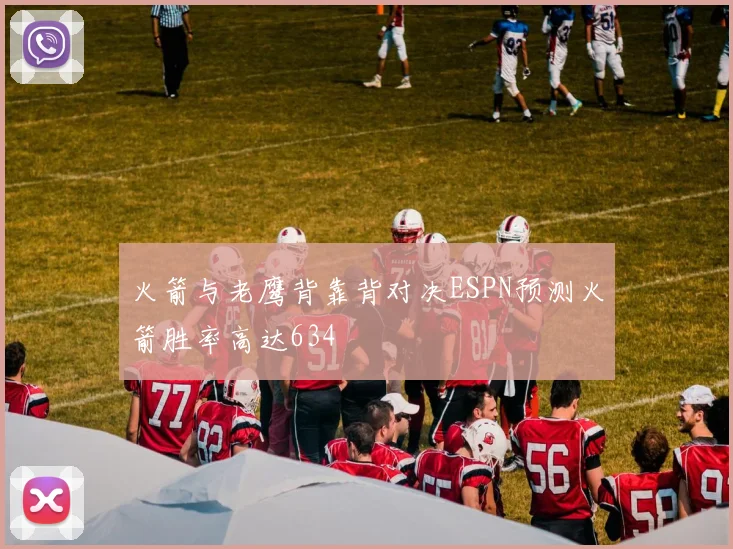 火箭与老鹰背靠背对决ESPN预测火箭胜率高达634