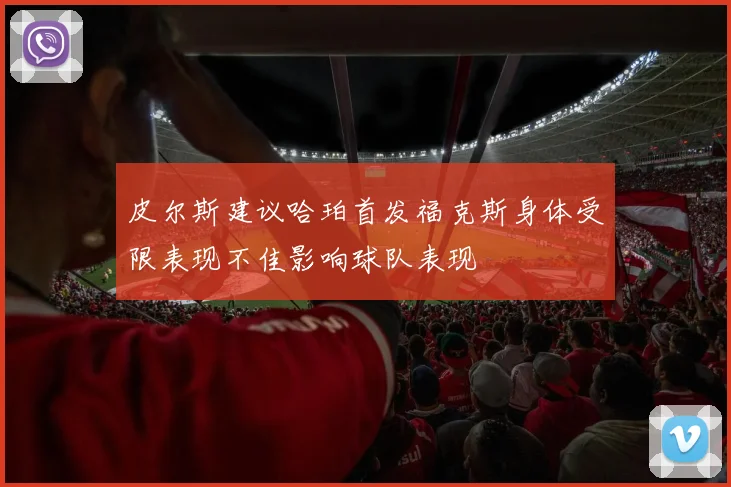 皮尔斯建议哈珀首发福克斯身体受限表现不佳影响球队表现