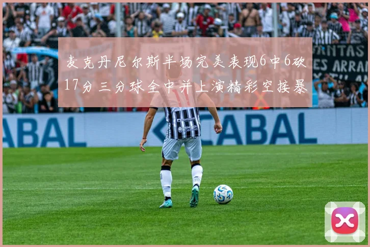 麦克丹尼尔斯半场完美表现6中6砍17分三分球全中并上演精彩空接暴扣