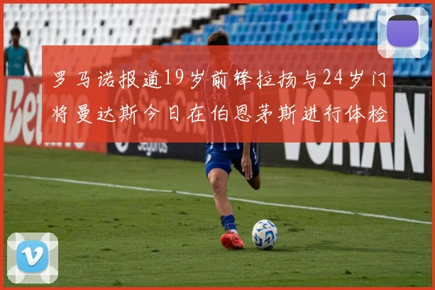 罗马诺报道19岁前锋拉扬与24岁门将曼达斯今日在伯恩茅斯进行体检