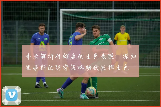 乔治解析对雄鹿的出色表现：深知里弗斯的防守策略助我发挥出色