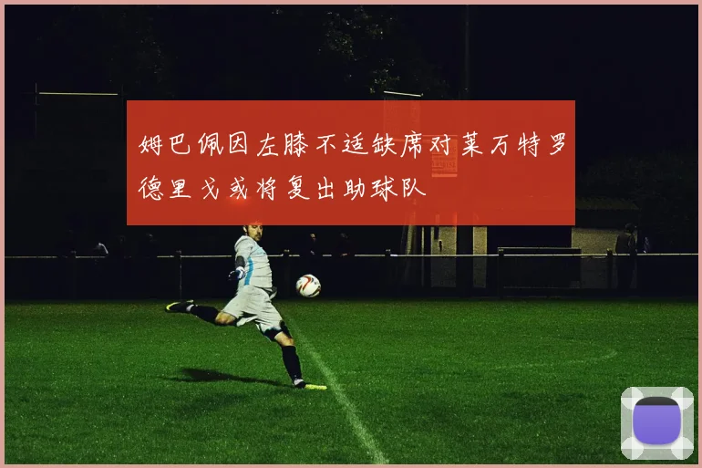 姆巴佩因左膝不适缺席对莱万特罗德里戈或将复出助球队