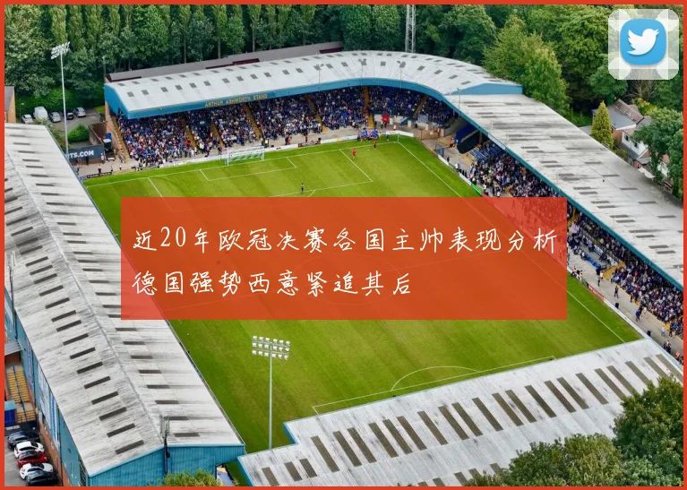 近20年欧冠决赛各国主帅表现分析德国强势西意紧追其后