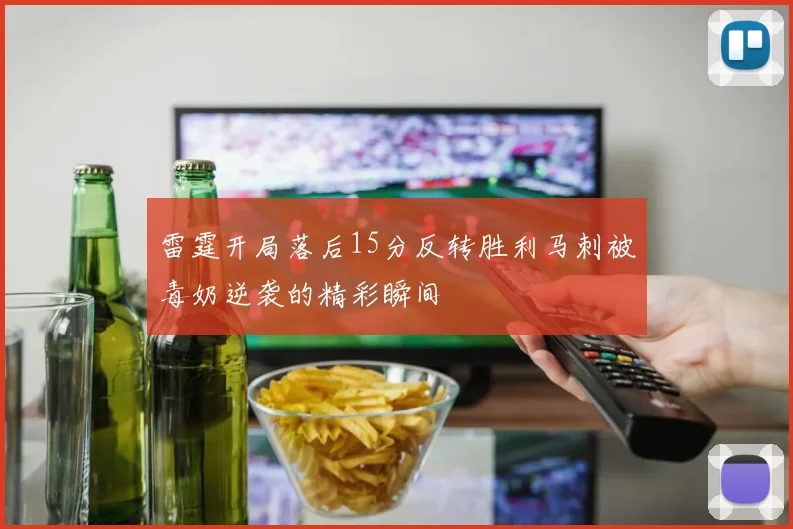 雷霆开局落后15分反转胜利马刺被毒奶逆袭的精彩瞬间