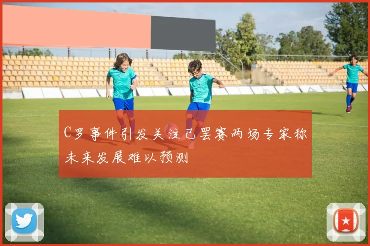 C罗事件引发关注已罢赛两场专家称未来发展难以预测