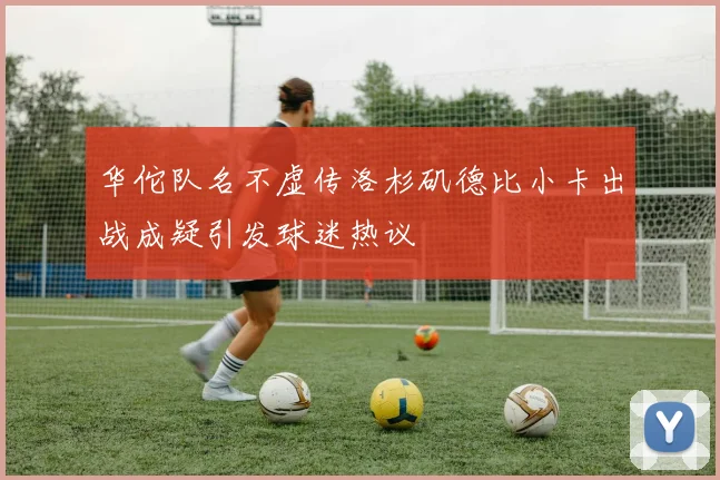 华佗队名不虚传洛杉矶德比小卡出战成疑引发球迷热议