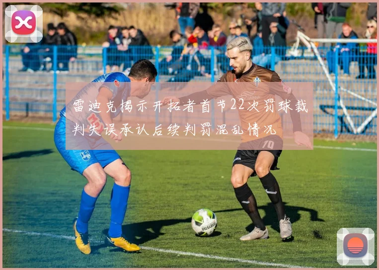 雷迪克揭示开拓者首节22次罚球裁判失误承认后续判罚混乱情况