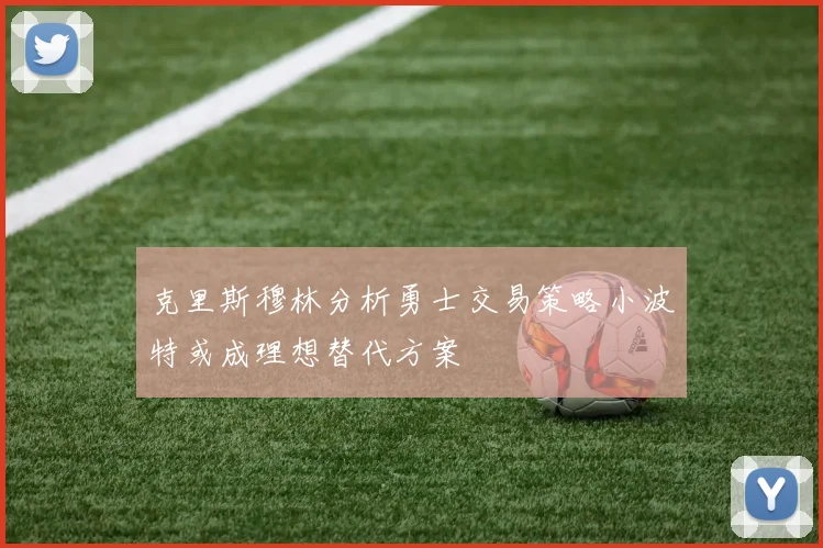 克里斯穆林分析勇士交易策略小波特或成理想替代方案