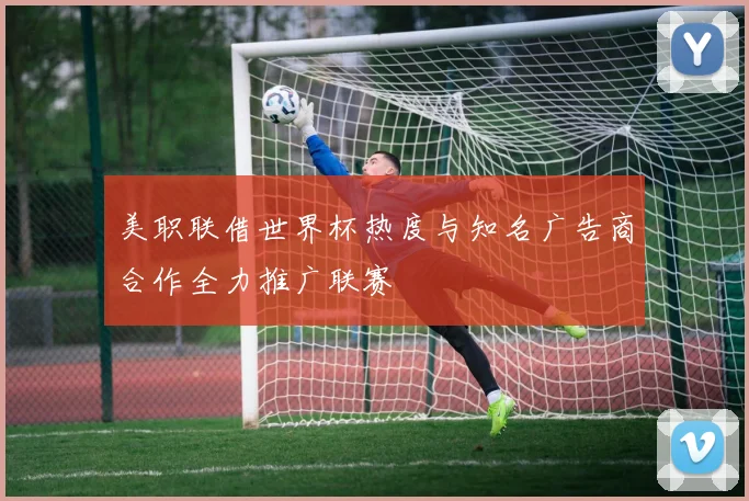 美职联借世界杯热度与知名广告商合作全力推广联赛