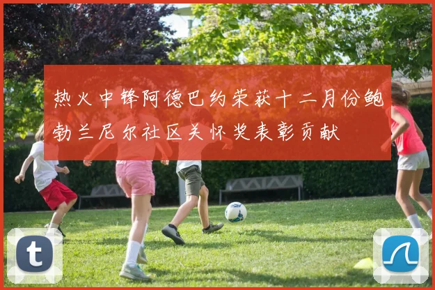 热火中锋阿德巴约荣获十二月份鲍勃兰尼尔社区关怀奖表彰贡献